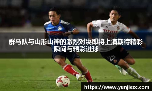 群马队与山形山神的激烈对决即将上演期待精彩瞬间与精彩进球