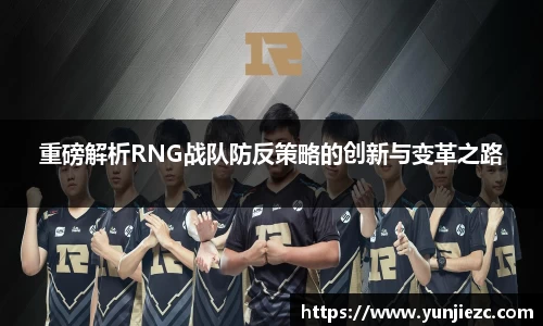 重磅解析RNG战队防反策略的创新与变革之路