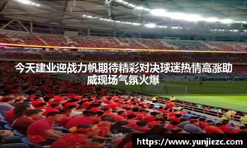 今天建业迎战力帆期待精彩对决球迷热情高涨助威现场气氛火爆